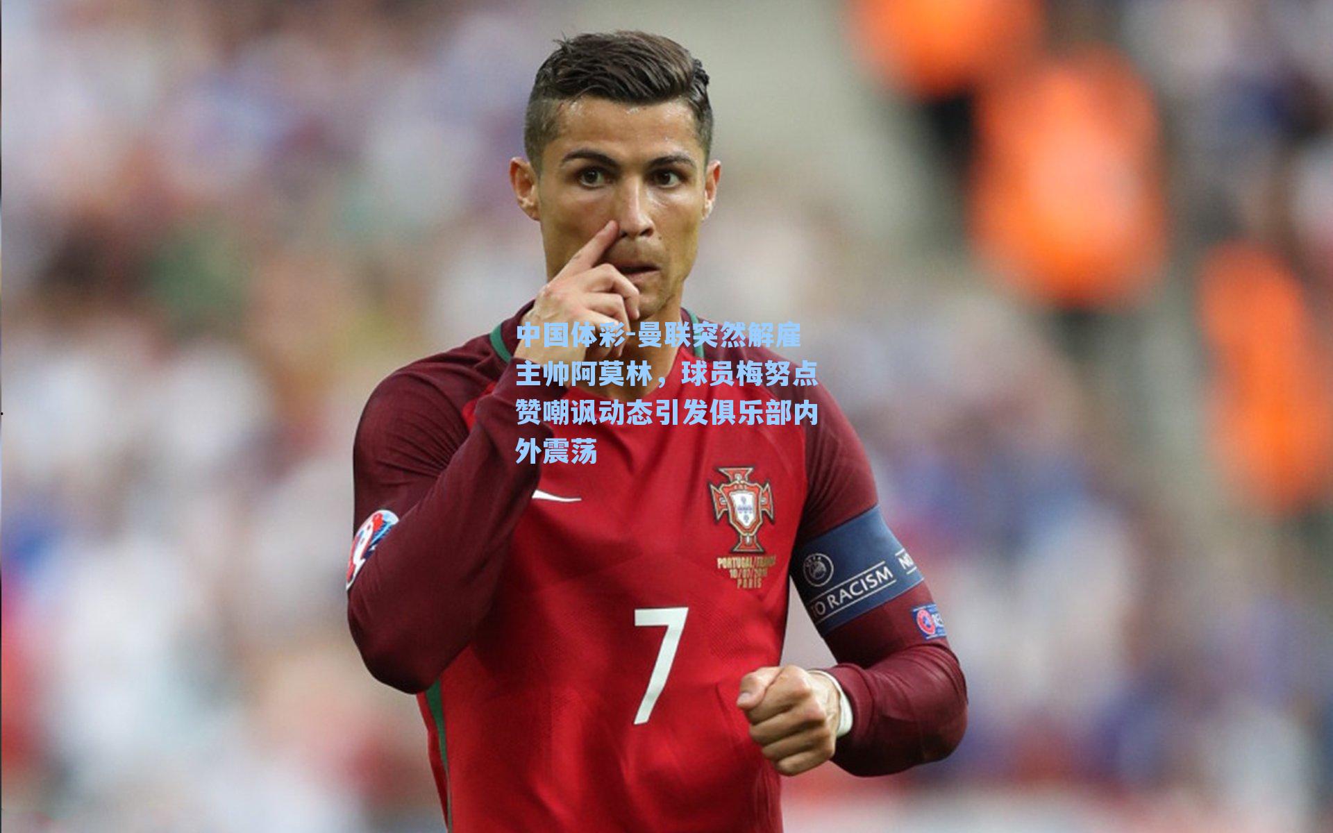 中国体彩-曼联突然解雇主帅阿莫林，球员梅努点赞嘲讽动态引发俱乐部内外震荡