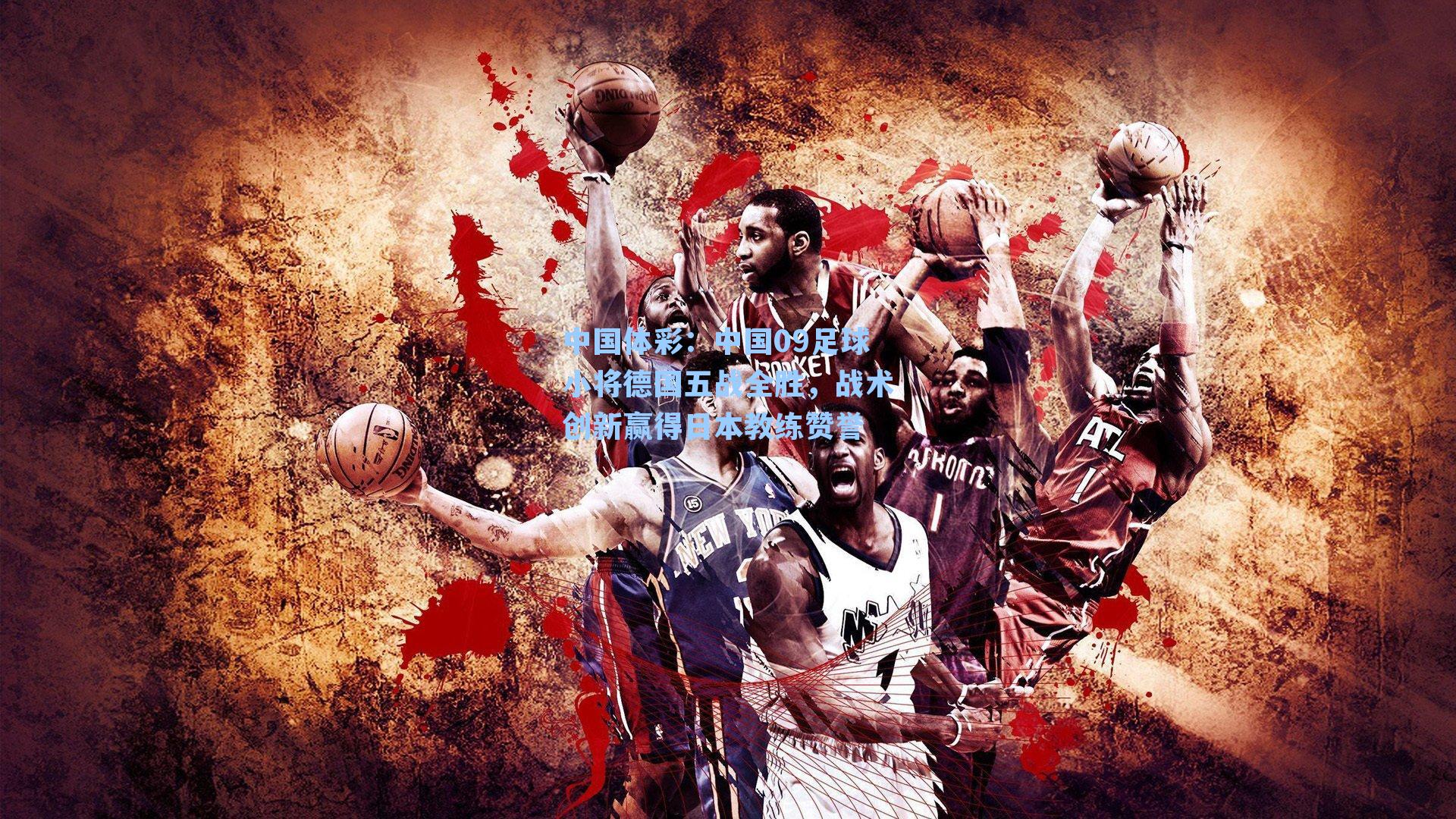 中国体彩：中国09足球小将德国五战全胜，战术创新赢得日本教练赞誉