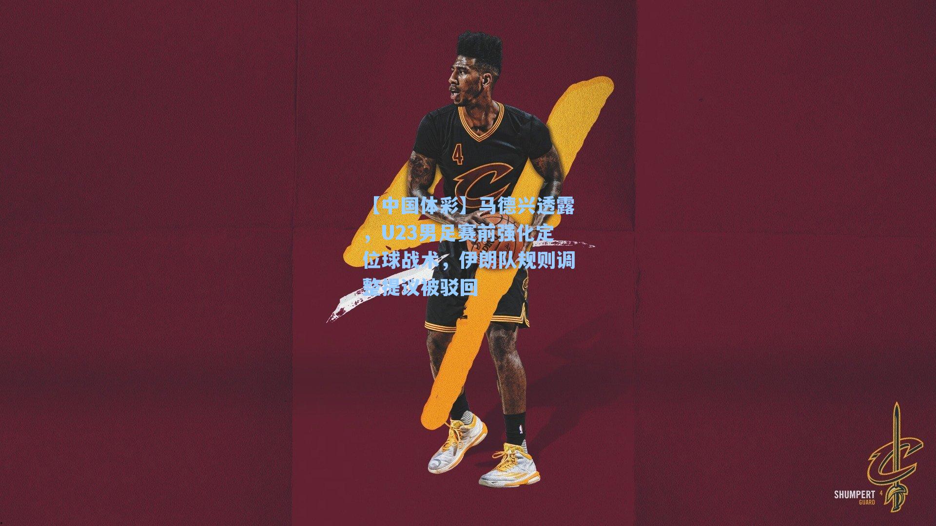 【中国体彩】马德兴透露，U23男足赛前强化定位球战术，伊朗队规则调整提议被驳回