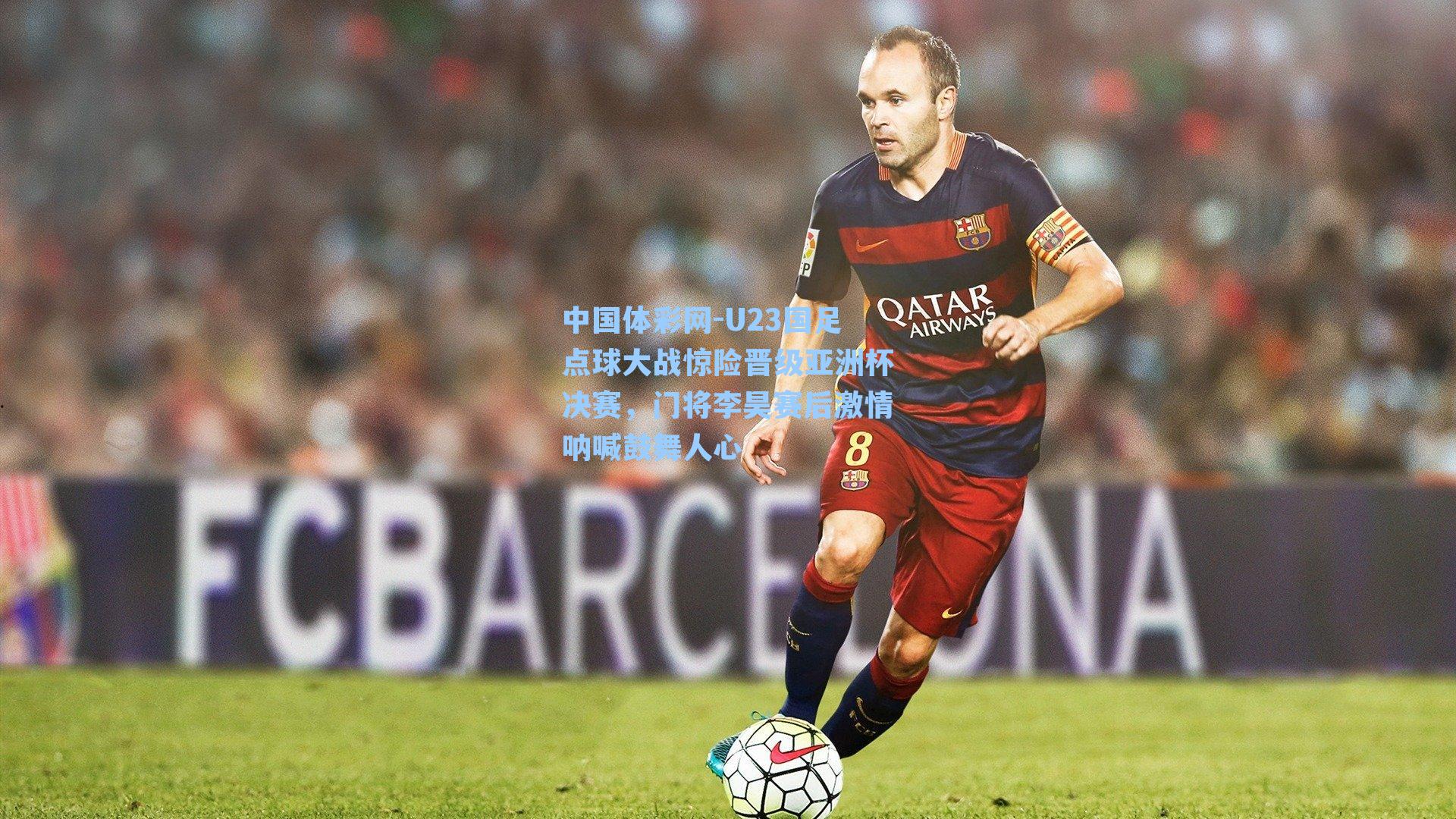 中国体彩网-U23国足点球大战惊险晋级亚洲杯决赛，门将李昊赛后激情呐喊鼓舞人心