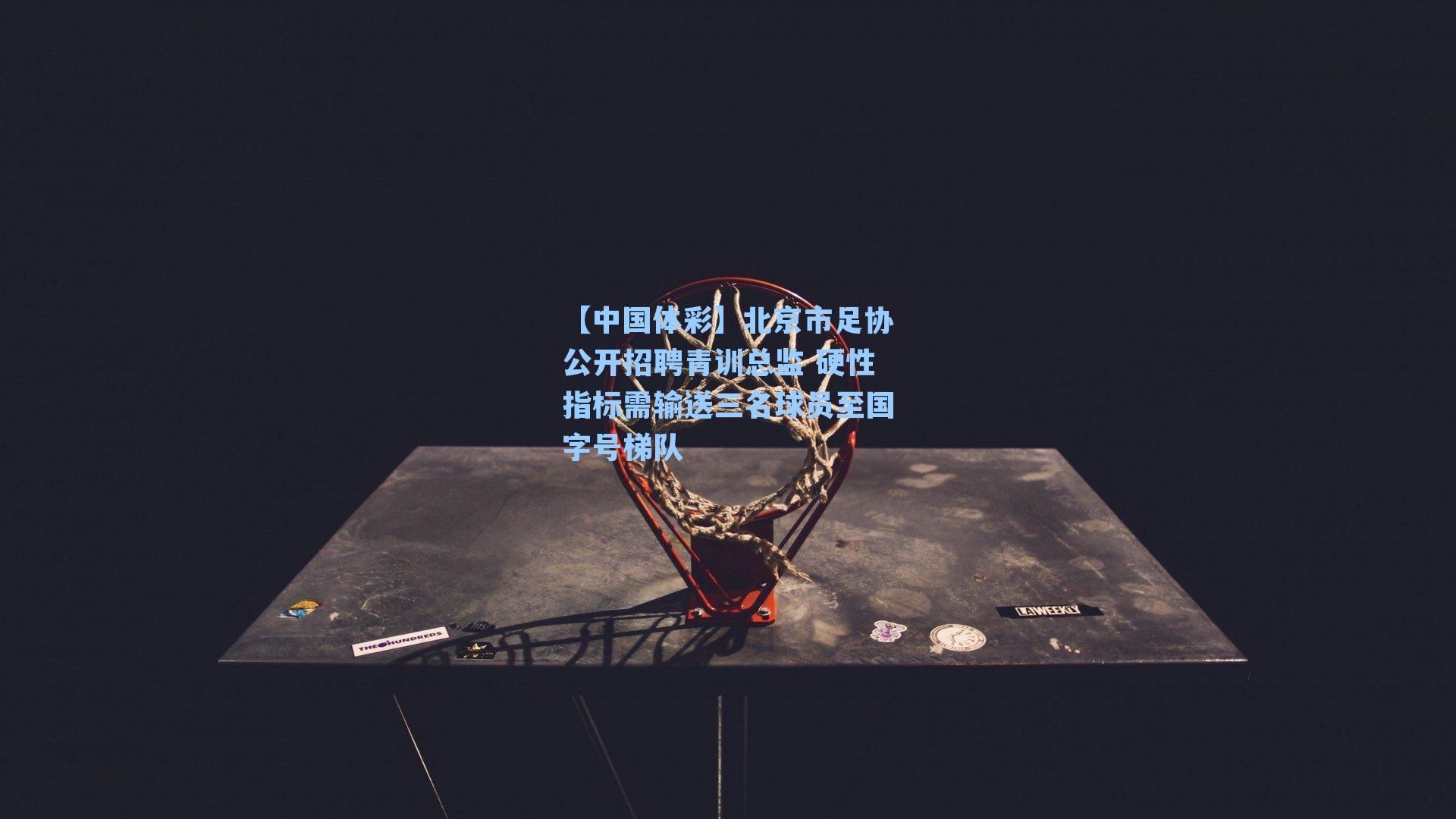 【中国体彩】北京市足协公开招聘青训总监 硬性指标需输送三名球员至国字号梯队