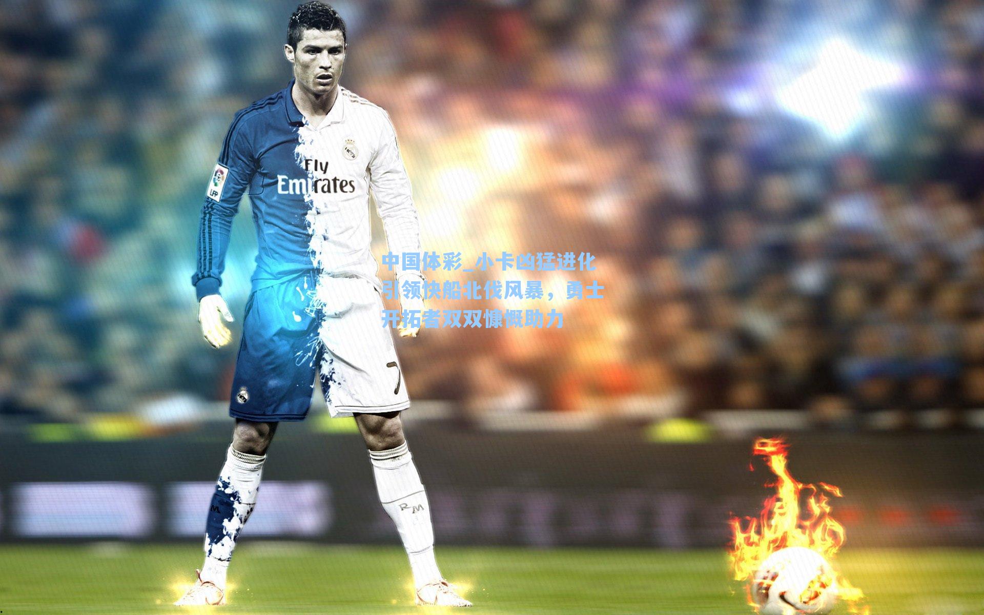 中国体彩_小卡凶猛进化引领快船北伐风暴，勇士开拓者双双慷慨助力