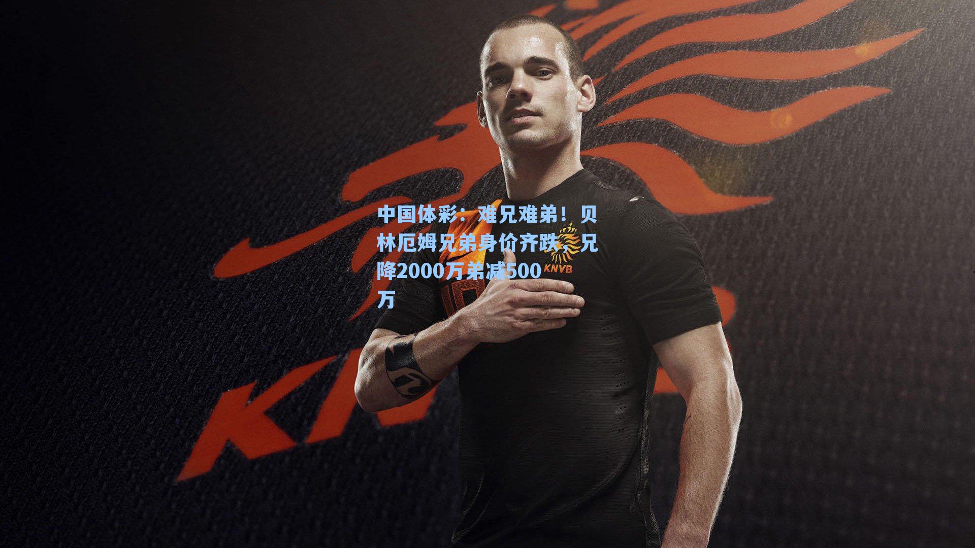 难兄难弟！贝林厄姆兄弟身价齐跌，兄降2000万弟减500万