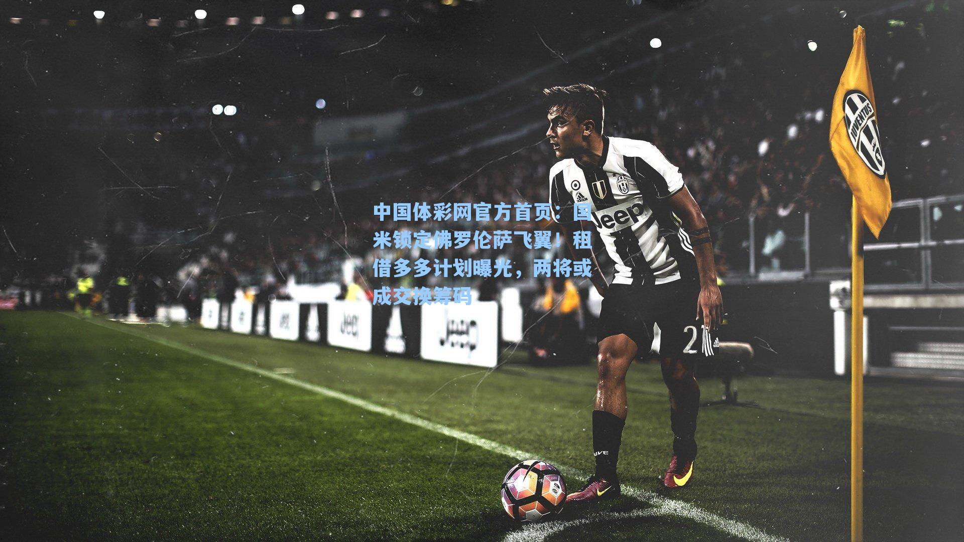 中国体彩网官方首页：国米锁定佛罗伦萨飞翼！租借多多计划曝光，两将或成交换筹码
