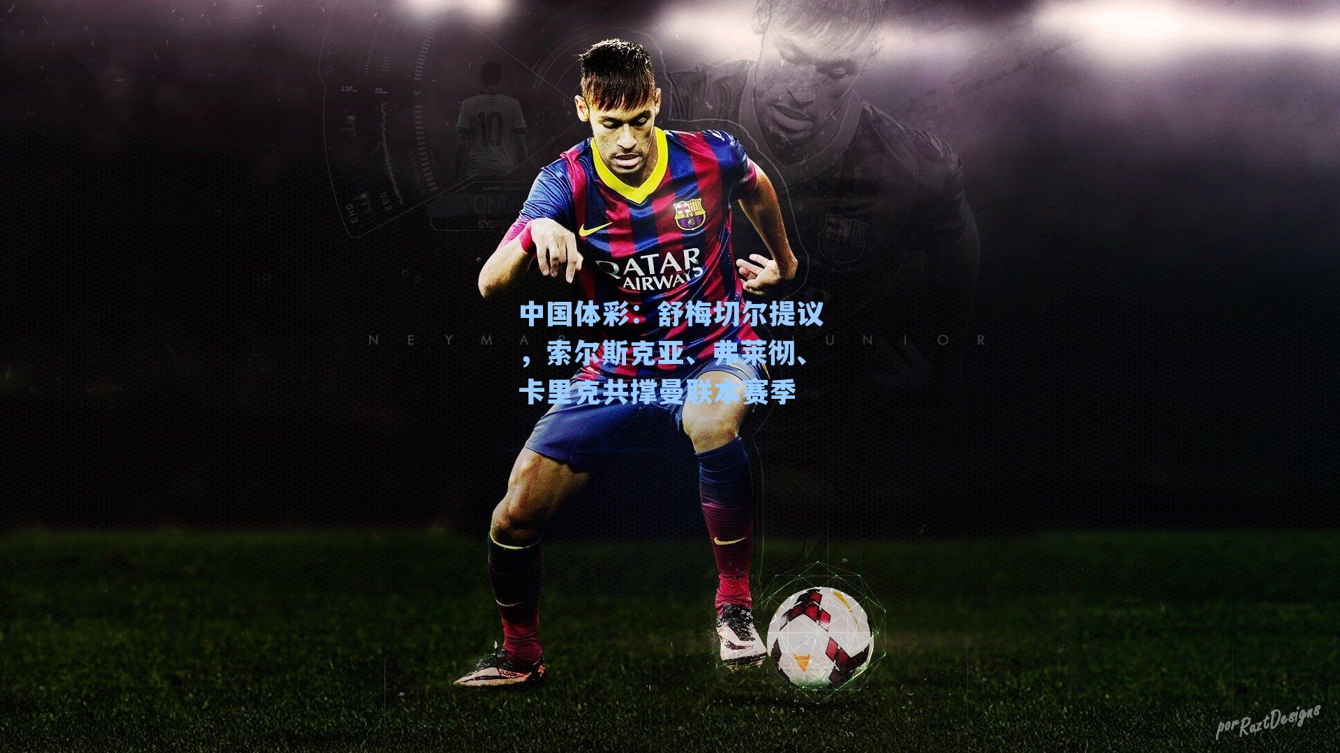 中国体彩：舒梅切尔提议，索尔斯克亚、弗莱彻、卡里克共撑曼联本赛季