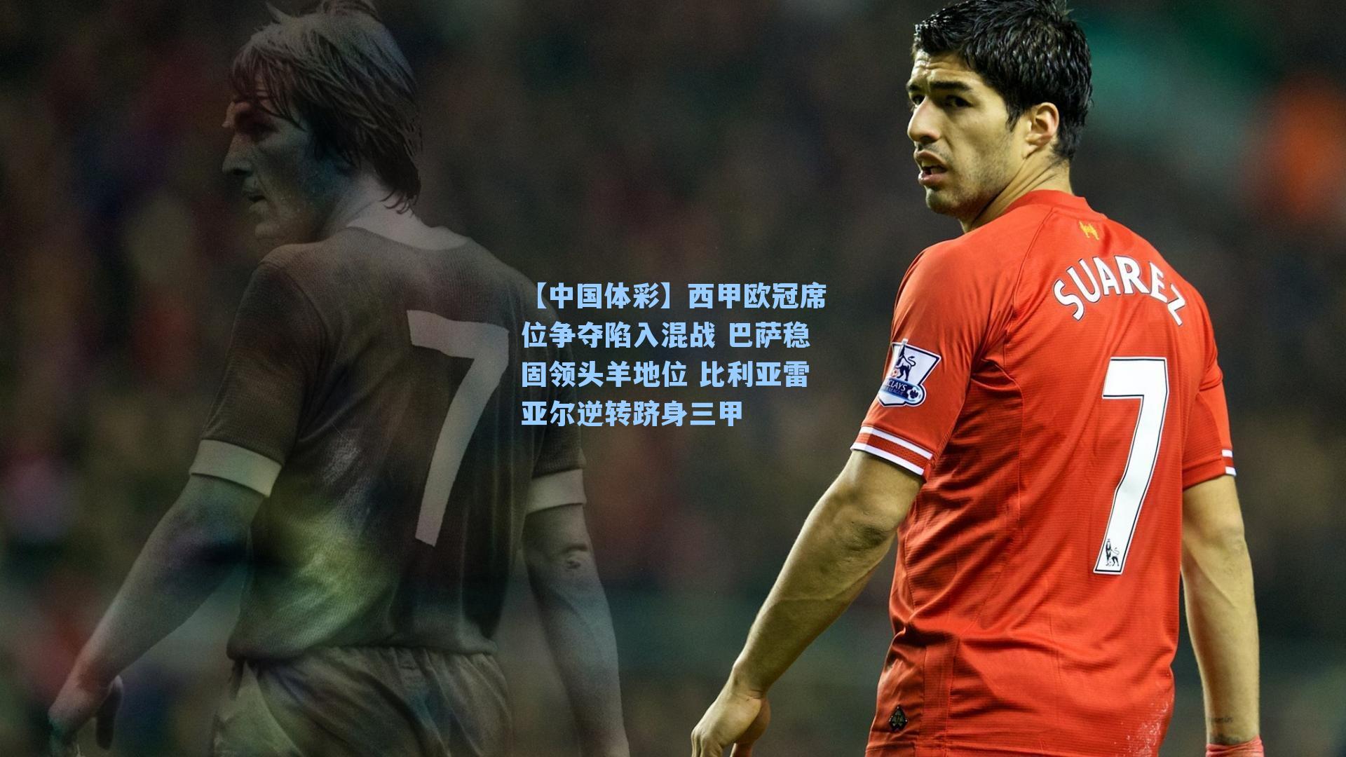 【中国体彩】西甲欧冠席位争夺陷入混战 巴萨稳固领头羊地位 比利亚雷亚尔逆转跻身三甲