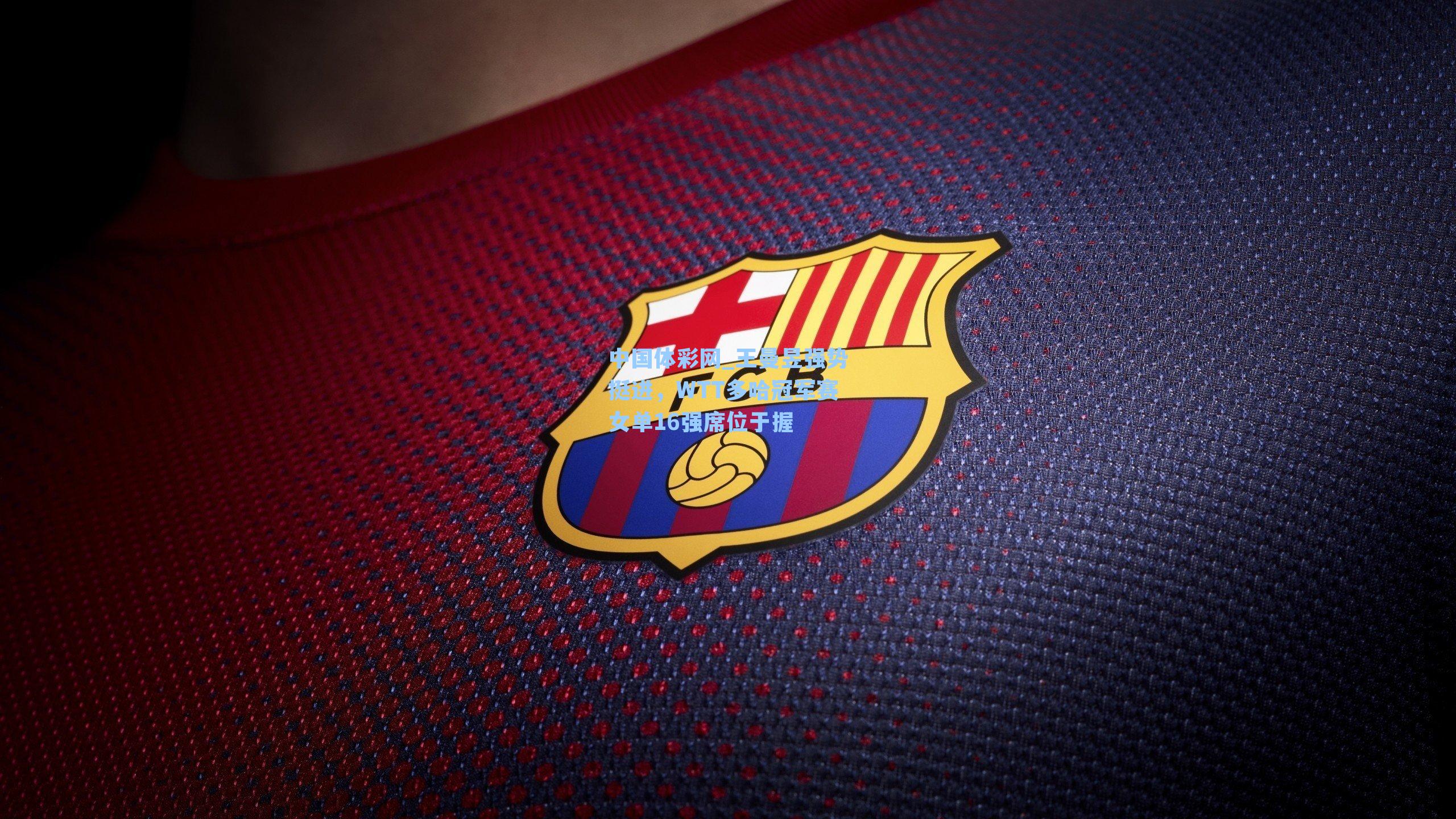 中国体彩网_王曼昱强势挺进，WTT多哈冠军赛女单16强席位于握