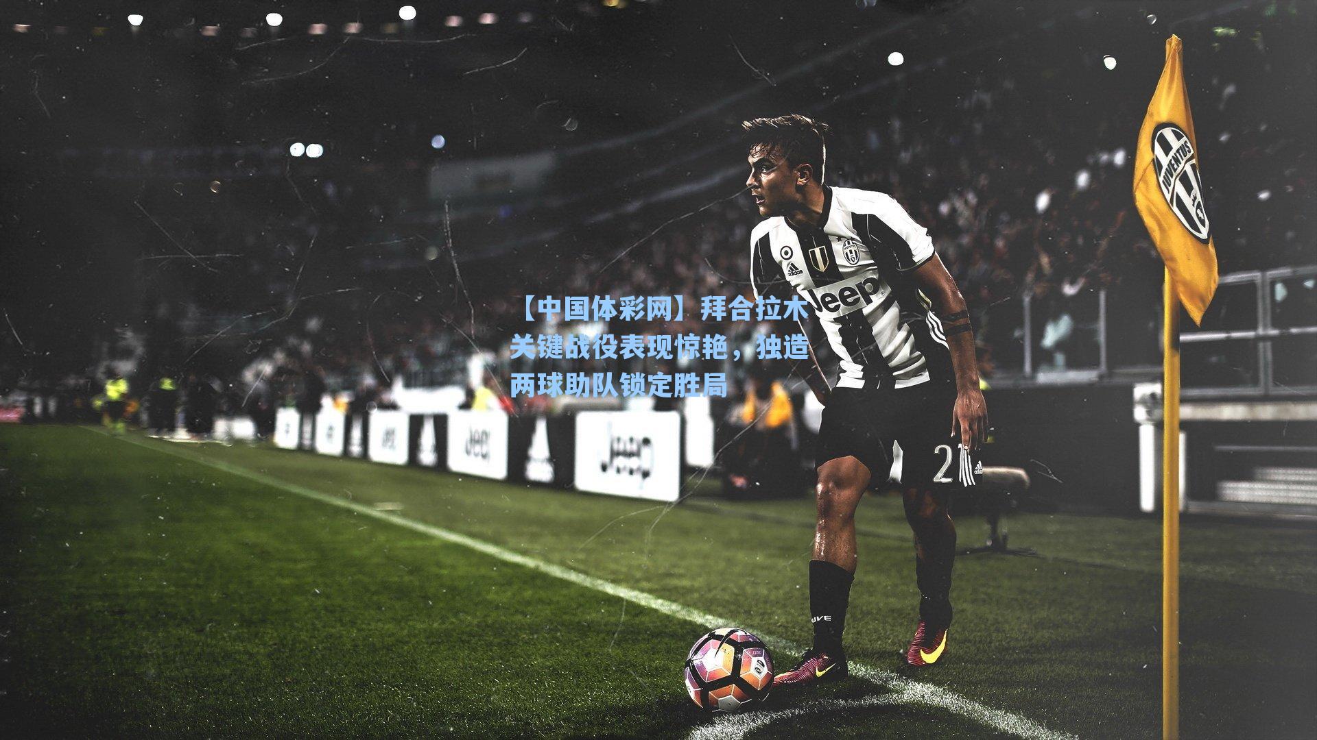 【中国体彩网】拜合拉木关键战役表现惊艳，独造两球助队锁定胜局