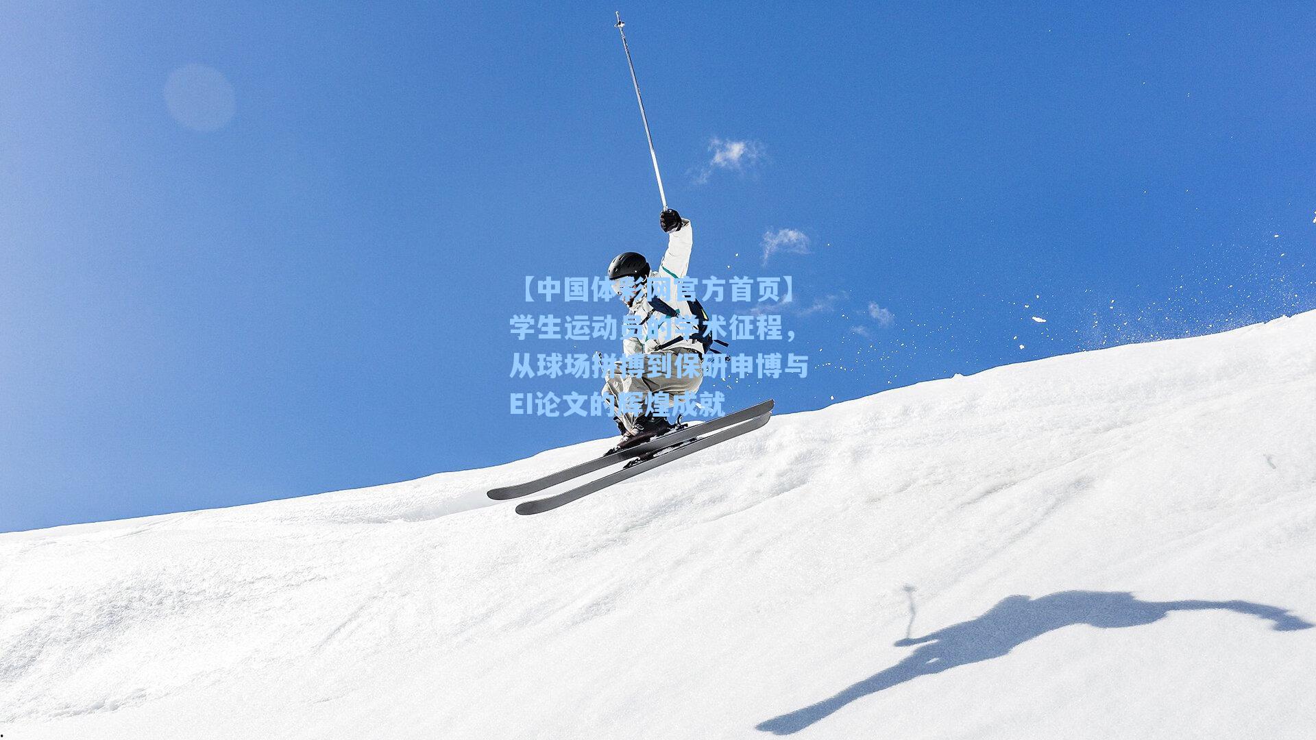 【中国体彩网官方首页】学生运动员的学术征程，从球场拼搏到保研申博与EI论文的辉煌成就