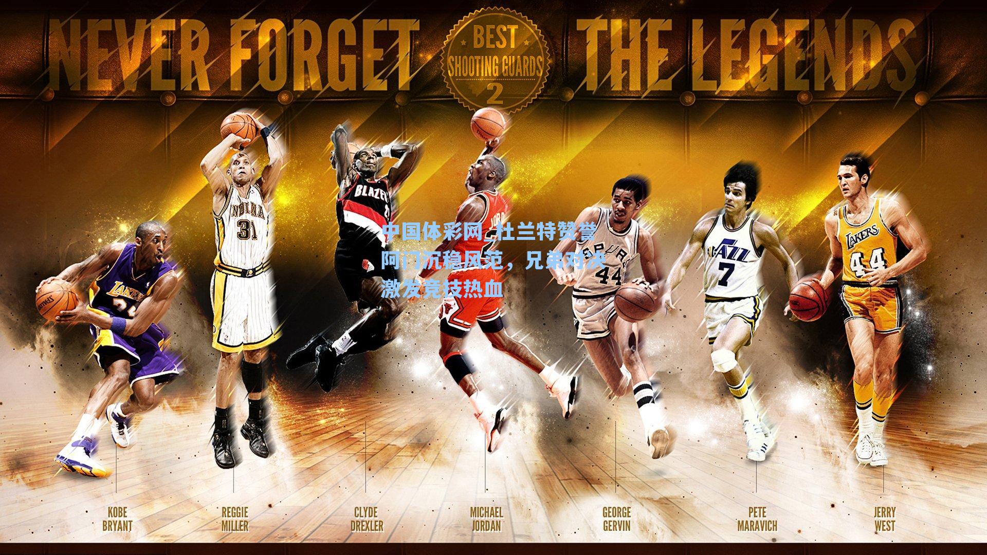 中国体彩网_杜兰特赞誉阿门沉稳风范，兄弟对决激发竞技热血