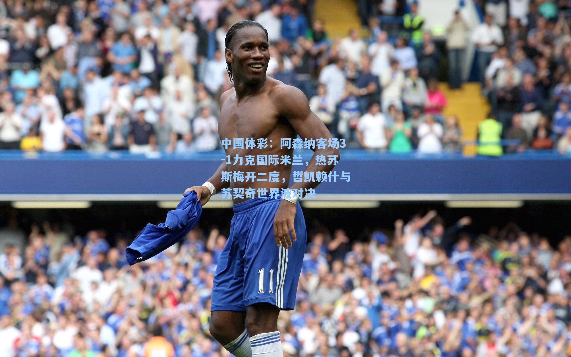 中国体彩：阿森纳客场3-1力克国际米兰，热苏斯梅开二度，哲凯赖什与苏契奇世界波对决