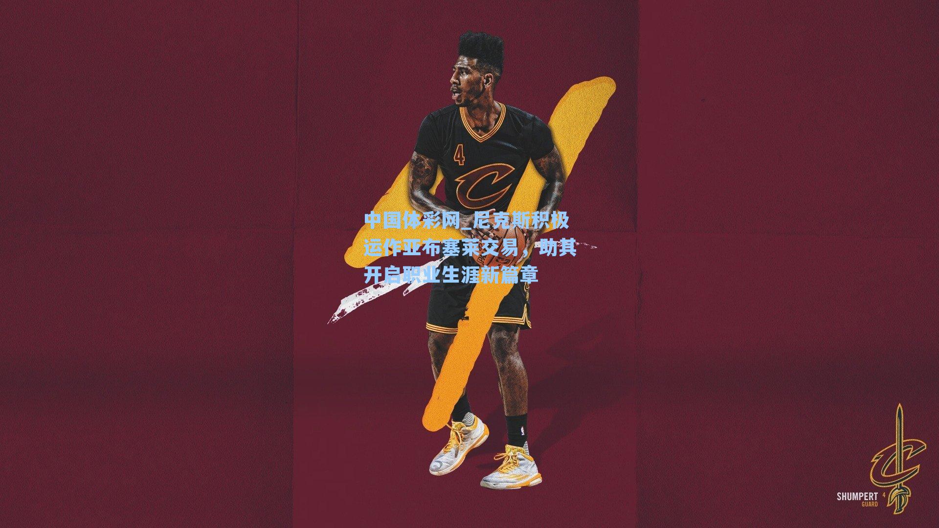 尼克斯积极运作亚布塞莱交易，助其开启职业生涯新篇章