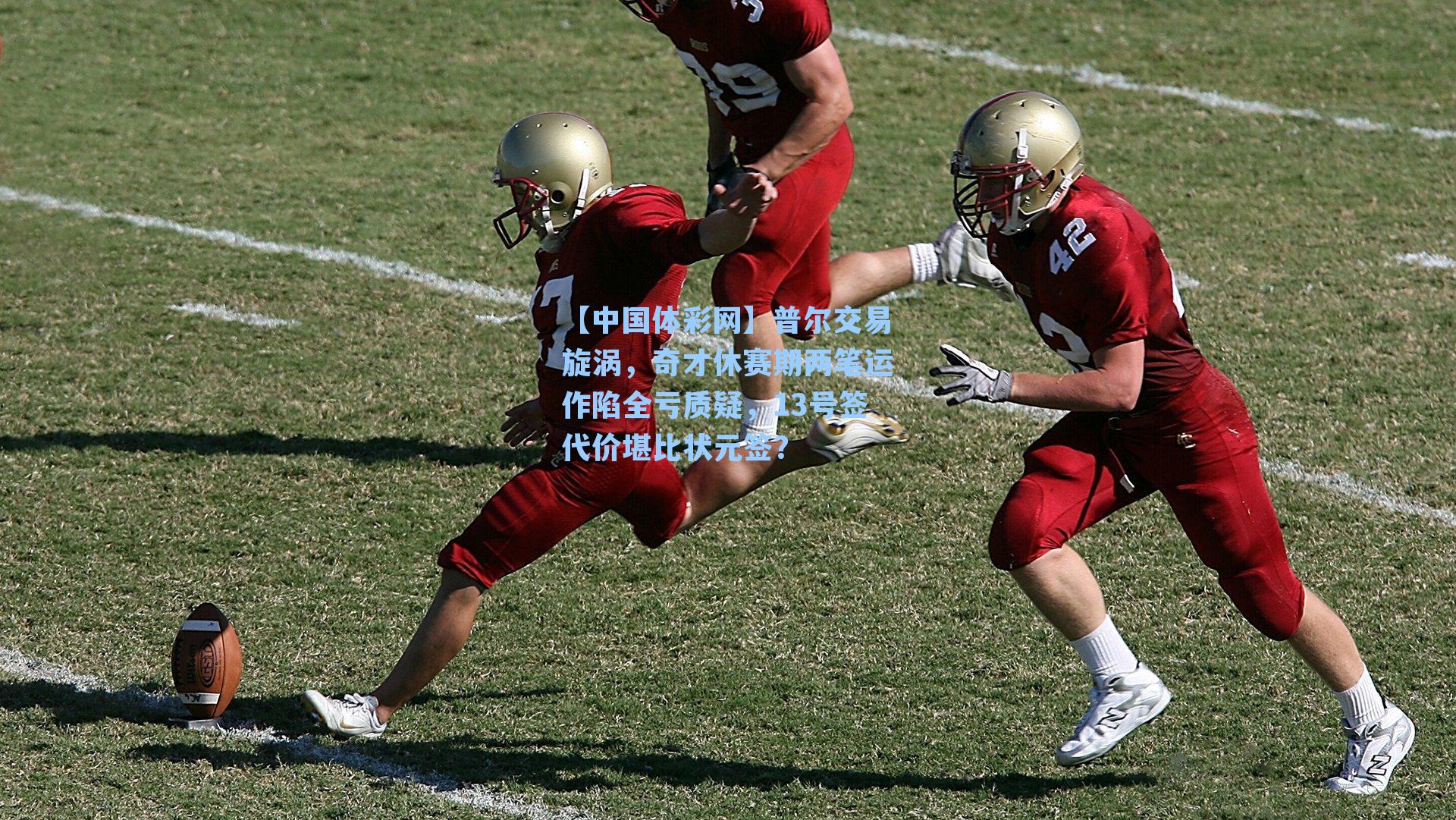 普尔交易旋涡，奇才休赛期两笔运作陷全亏质疑，13号签代价堪比状元签？