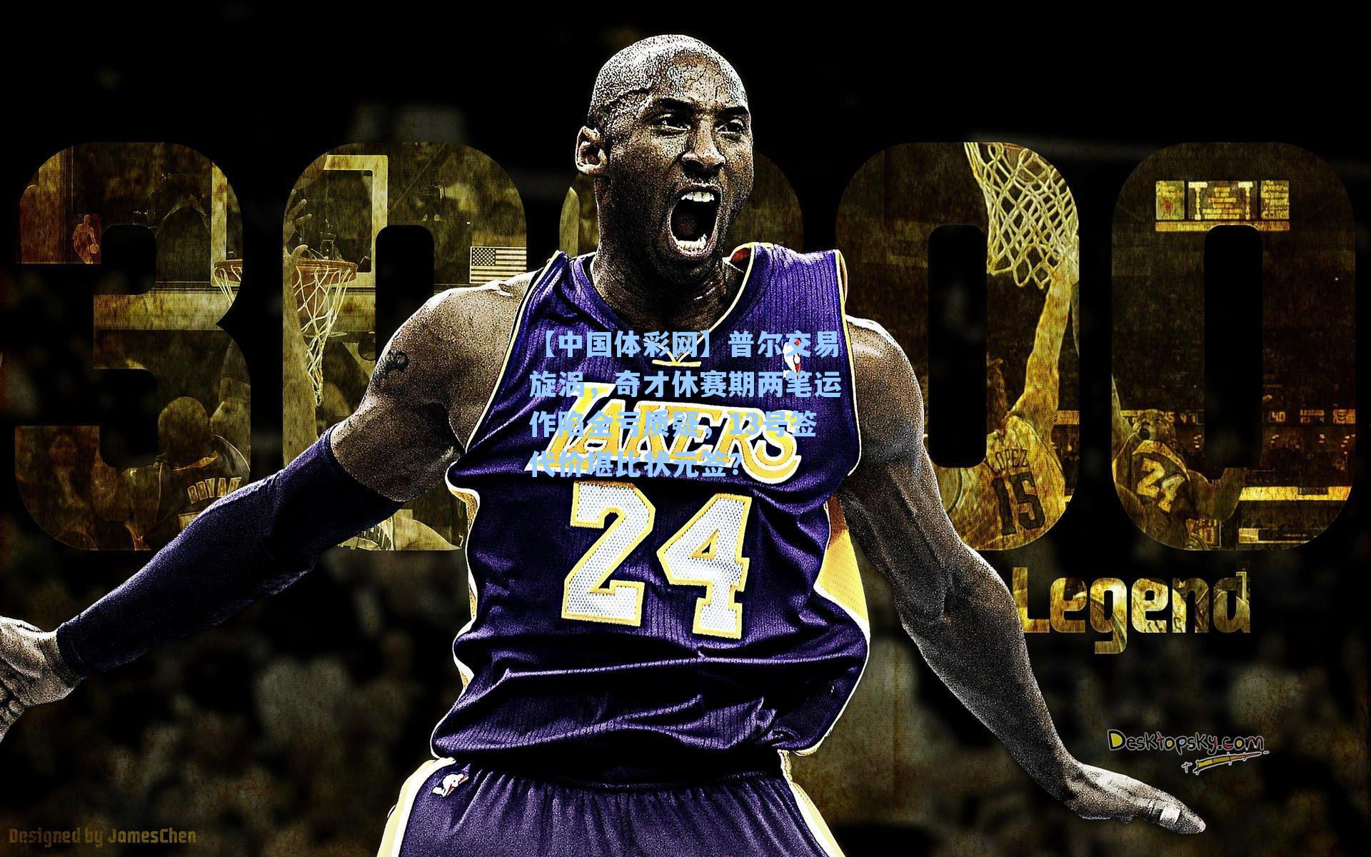 普尔交易旋涡，奇才休赛期两笔运作陷全亏质疑，13号签代价堪比状元签？