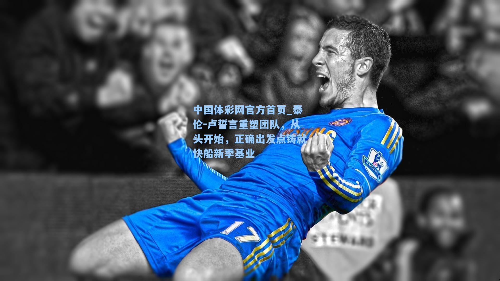 中国体彩网官方首页_泰伦-卢誓言重塑团队，从头开始，正确出发点铸就快船新季基业
