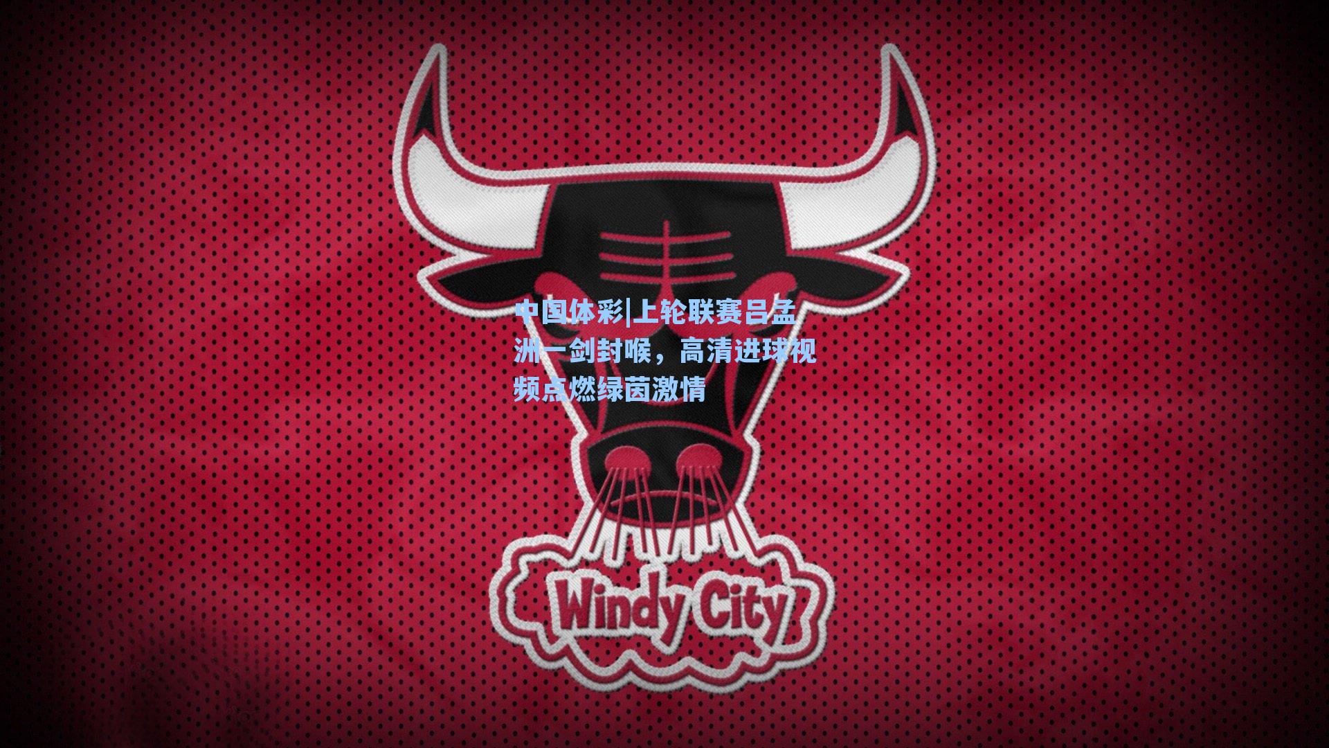 中国体彩|上轮联赛吕孟洲一剑封喉，高清进球视频点燃绿茵激情