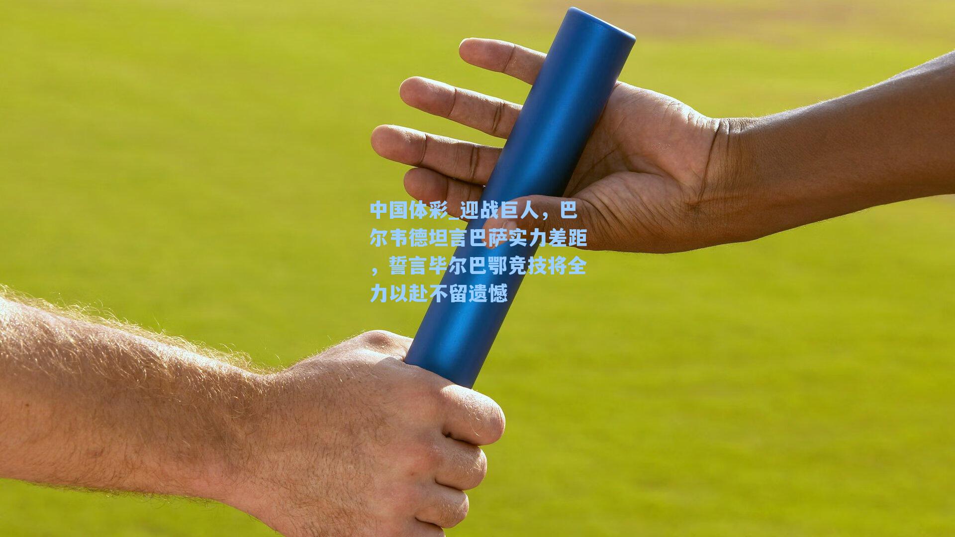 迎战巨人，巴尔韦德坦言巴萨实力差距，誓言毕尔巴鄂竞技将全力以赴不留遗憾